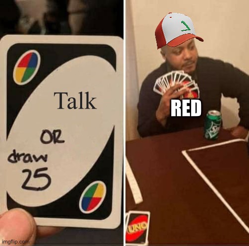 My favorite line from him: “……………..” | Talk; RED | image tagged in memes,uno draw 25 cards,pokemon | made w/ Imgflip meme maker