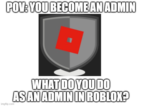 When You Become An Admin | POV: YOU BECOME AN ADMIN; WHAT DO YOU DO AS AN ADMIN IN ROBLOX? | image tagged in roblox meme,admin,working | made w/ Imgflip meme maker