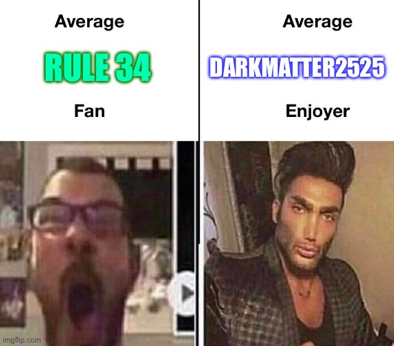 Darkmatter2525 is truly a gigachad | DARKMATTER2525; RULE 34 | image tagged in average fan vs average enjoyer,rule 34,gigachad | made w/ Imgflip meme maker