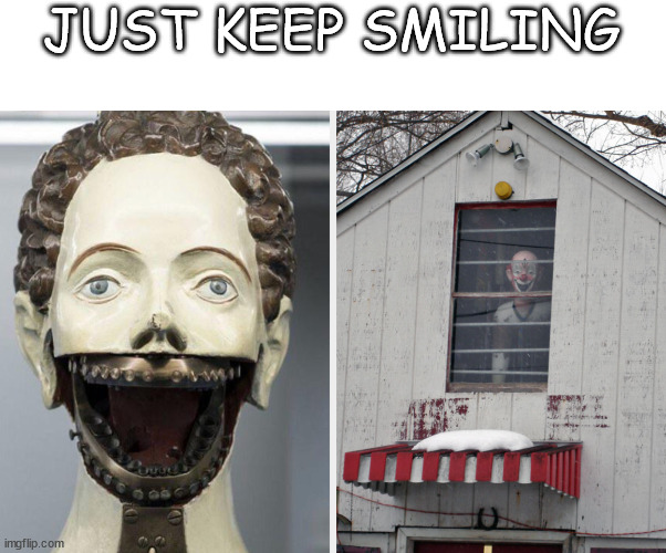 Just keep smiling | JUST KEEP SMILING | image tagged in smile,scary,clown | made w/ Imgflip meme maker