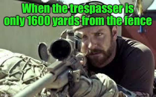 American Sniper | When the trespasser is only 1600 yards from the fence | image tagged in american sniper | made w/ Imgflip meme maker