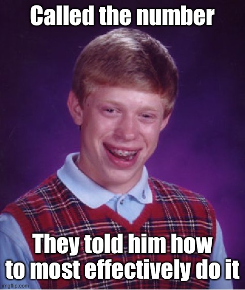 Bad Luck Brian Meme | Called the number They told him how to most effectively do it | image tagged in memes,bad luck brian | made w/ Imgflip meme maker