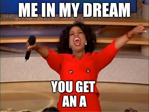 Oprah You Get A | ME IN MY DREAM; YOU GET 
AN A | image tagged in memes,oprah you get a | made w/ Imgflip meme maker