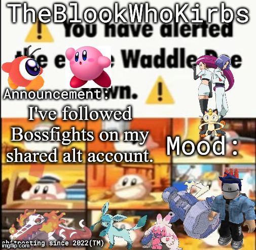 TheBlookWhoKirbs Temp 1 | I've followed Bossfights on my shared alt account. | image tagged in theblookwhokirbs temp 1 | made w/ Imgflip meme maker