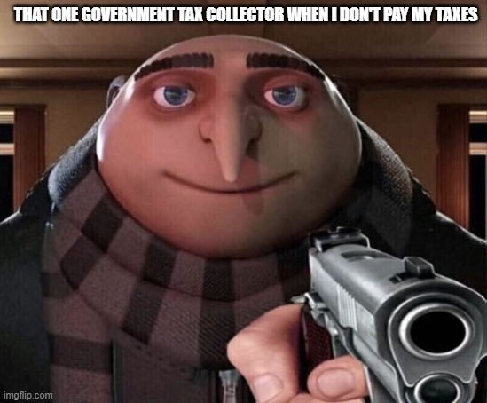 Gru Gun |  THAT ONE GOVERNMENT TAX COLLECTOR WHEN I DON'T PAY MY TAXES | image tagged in gru gun | made w/ Imgflip meme maker