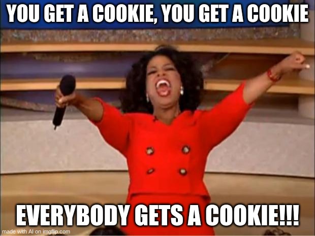 Oprah You Get A Meme | YOU GET A COOKIE, YOU GET A COOKIE; EVERYBODY GETS A COOKIE!!! | image tagged in memes,oprah you get a | made w/ Imgflip meme maker
