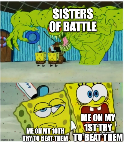 SpongeBob SquarePants scared but also not scared | SISTERS OF BATTLE; ME ON MY 1ST TRY TO BEAT THEM; ME ON MY 10TH TRY TO BEAT THEM | image tagged in spongebob squarepants scared but also not scared | made w/ Imgflip meme maker