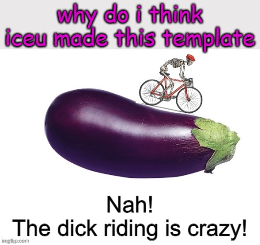 if he did HES DICK RIDING CRAZY | why do i think iceu made this template | image tagged in nah the dick riding is crazy,iceu,i think,idk,funy,mems | made w/ Imgflip meme maker