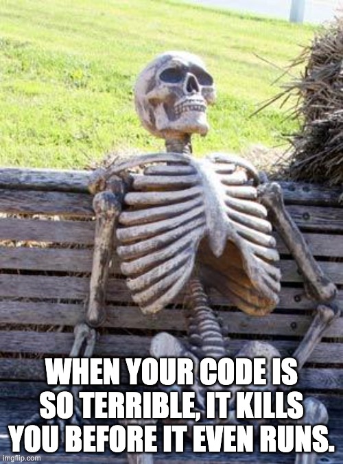 When your code is so terrible | WHEN YOUR CODE IS SO TERRIBLE, IT KILLS YOU BEFORE IT EVEN RUNS. | image tagged in memes,waiting skeleton | made w/ Imgflip meme maker