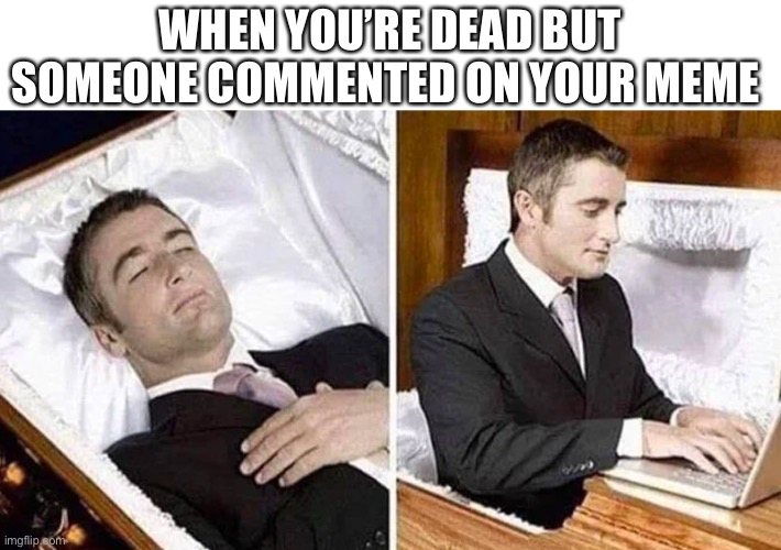 Deceased man in Coffin Typing | WHEN YOU’RE DEAD BUT SOMEONE COMMENTED ON YOUR MEME | image tagged in deceased man in coffin typing | made w/ Imgflip meme maker