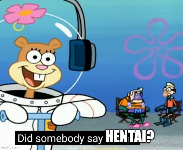 Did somebody say boom? | HENTAI? | image tagged in did somebody say boom | made w/ Imgflip meme maker