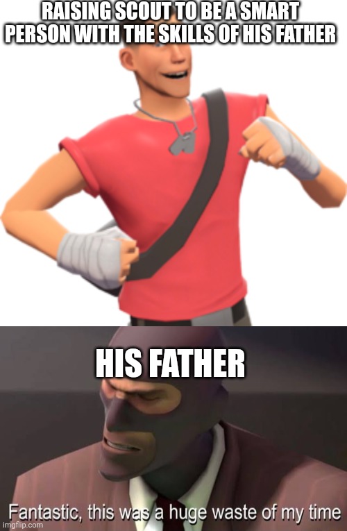 RAISING SCOUT TO BE A SMART PERSON WITH THE SKILLS OF HIS FATHER; HIS FATHER | image tagged in scout tf2,fantastic this was a huge waste of my time | made w/ Imgflip meme maker