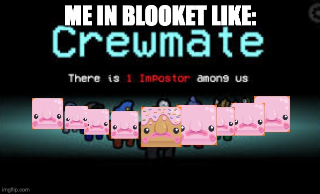There is 1 imposter among us | ME IN BLOOKET LIKE: | image tagged in there is 1 imposter among us | made w/ Imgflip meme maker