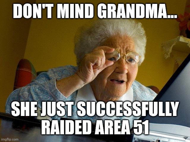 Grandma raided area 51 | DON'T MIND GRANDMA... SHE JUST SUCCESSFULLY RAIDED AREA 51 | image tagged in memes,grandma finds the internet | made w/ Imgflip meme maker