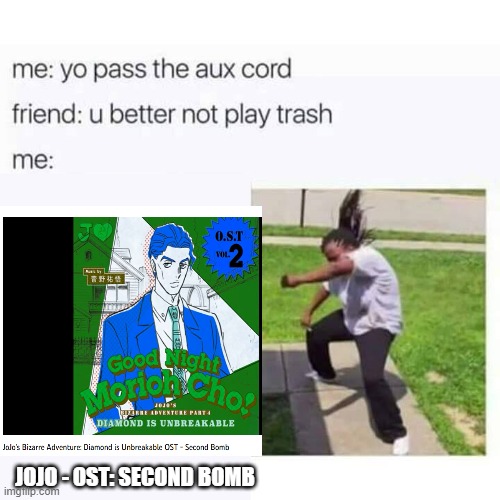 pass the aux cord | JOJO - OST: SECOND BOMB | image tagged in pass the aux cord | made w/ Imgflip meme maker