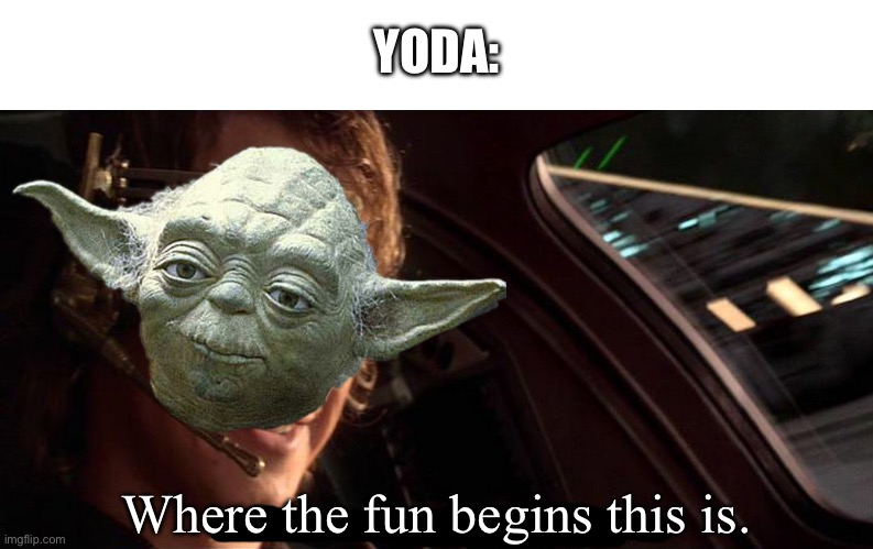 YODA: Where the fun begins this is. | image tagged in this is where the fun begins | made w/ Imgflip meme maker