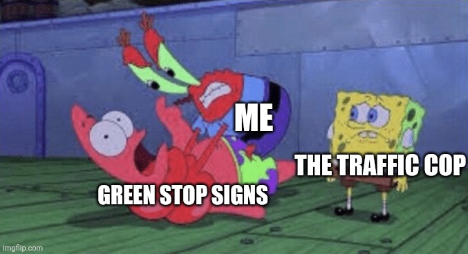 I will not rest until all of the green stop signs are defeated!!!! | ME; THE TRAFFIC COP; GREEN STOP SIGNS | image tagged in mr krabs choking patrick | made w/ Imgflip meme maker