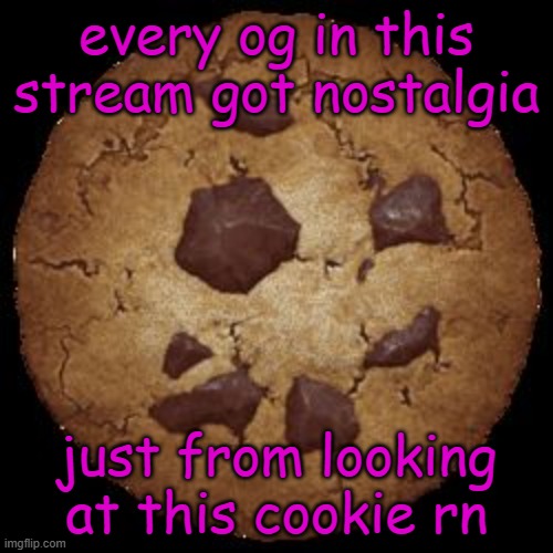 reheheh | every og in this stream got nostalgia; just from looking at this cookie rn | image tagged in cookie clicker,funy,mems | made w/ Imgflip meme maker