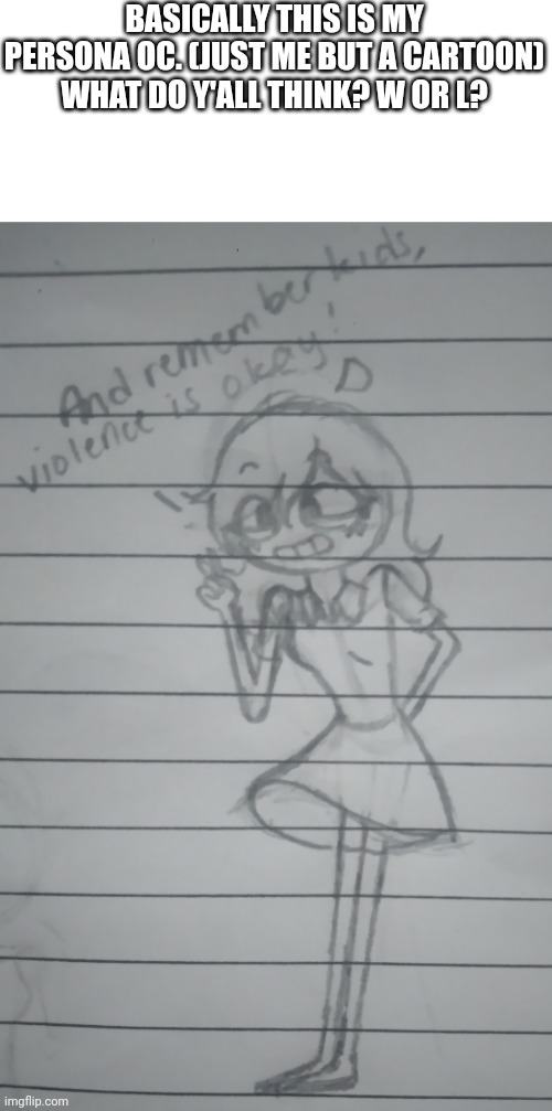 Reposting because the last one was posted when MSMG was kinda dead. | BASICALLY THIS IS MY PERSONA OC. (JUST ME BUT A CARTOON) WHAT DO Y'ALL THINK? W OR L? | made w/ Imgflip meme maker