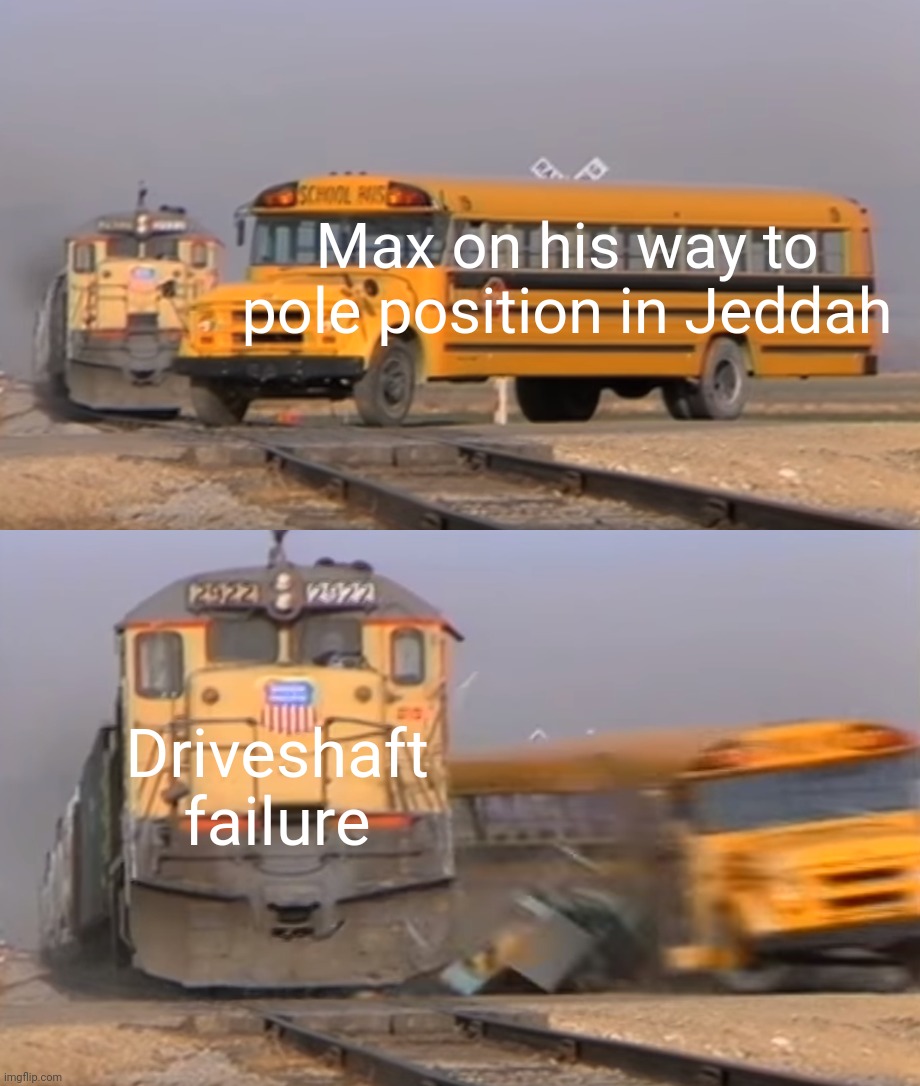 A train hitting a school bus | Max on his way to pole position in Jeddah; Driveshaft failure | image tagged in a train hitting a school bus,formula 1 | made w/ Imgflip meme maker