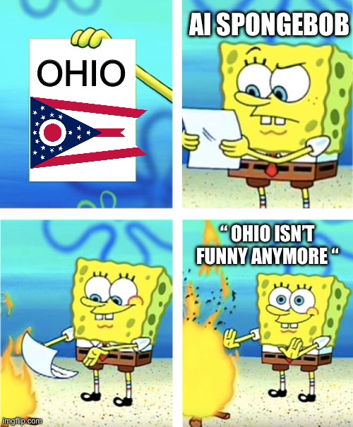 Why did SpongeBob deleted Ohio? | OHIO; AI SPONGEBOB; “ OHIO ISN’T FUNNY ANYMORE “ | image tagged in spongebob burning paper,ohio,funny not funny,memes,fun | made w/ Imgflip meme maker