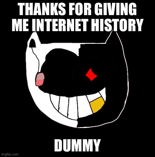 Gonna see something REAL cool. . . | THANKS FOR GIVING ME INTERNET HISTORY; DUMMY | image tagged in internet history,say goodbye | made w/ Imgflip meme maker