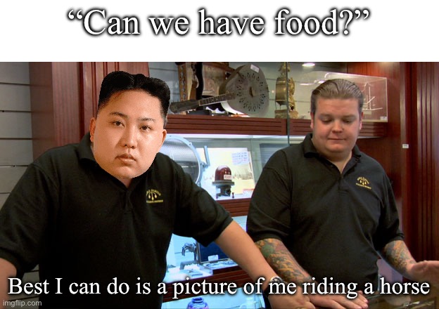 Pawn Stars Best I Can Do | “Can we have food?”; Best I can do is a picture of me riding a horse | image tagged in pawn stars best i can do | made w/ Imgflip meme maker