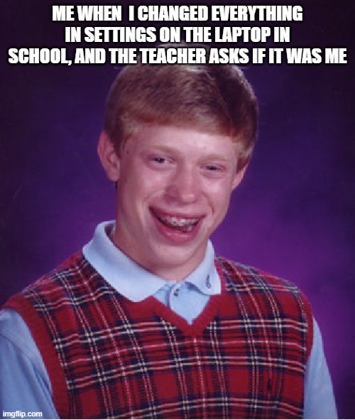 Bad Luck Brian | ME WHEN  I CHANGED EVERYTHING IN SETTINGS ON THE LAPTOP IN SCHOOL, AND THE TEACHER ASKS IF IT WAS ME | image tagged in memes,bad luck brian | made w/ Imgflip meme maker