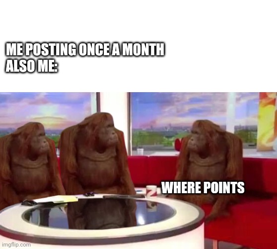 Slow climb | ME POSTING ONCE A MONTH
ALSO ME:; WHERE POINTS | image tagged in blank white template,where monkey,imgflip points | made w/ Imgflip meme maker