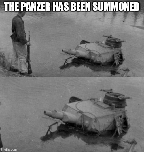 Panzer of the lake | THE PANZER HAS BEEN SUMMONED | image tagged in panzer of the lake | made w/ Imgflip meme maker