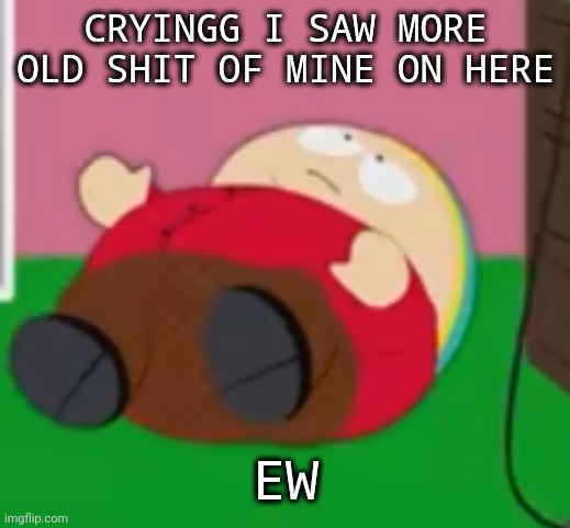 I SAID I HAD DEPRESSION AINT NO WAY | CRYINGG I SAW MORE OLD SHIT OF MINE ON HERE; EW | image tagged in cartman | made w/ Imgflip meme maker