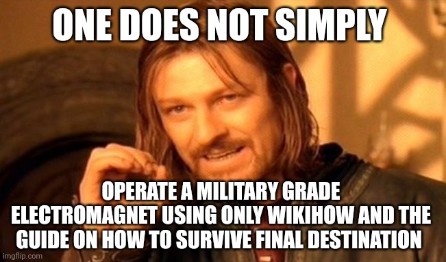 Don't operate dangerous equipment if you aren't trained to do so | ONE DOES NOT SIMPLY; OPERATE A MILITARY GRADE ELECTROMAGNET USING ONLY WIKIHOW AND THE GUIDE ON HOW TO SURVIVE FINAL DESTINATION | image tagged in memes,one does not simply | made w/ Imgflip meme maker