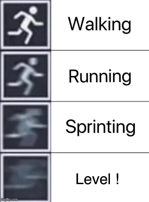 Walking, Running, Sprinting | Level ! | image tagged in walking running sprinting | made w/ Imgflip meme maker