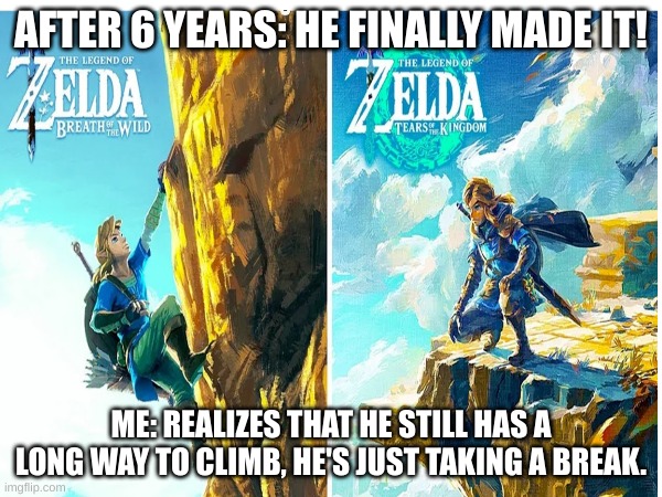 Finally Tears Of The Kingdom is here! | AFTER 6 YEARS: HE FINALLY MADE IT! ME: REALIZES THAT HE STILL HAS A LONG WAY TO CLIMB, HE'S JUST TAKING A BREAK. | image tagged in funny | made w/ Imgflip meme maker