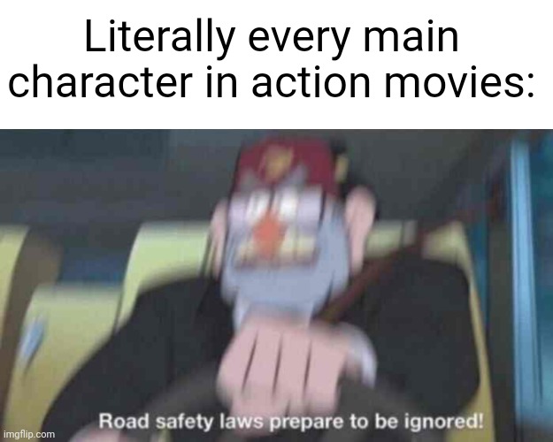 Imagine just being in your car and the main character just crashes into you |  Literally every main character in action movies: | image tagged in blank white template,road safety laws prepare to be ignored | made w/ Imgflip meme maker