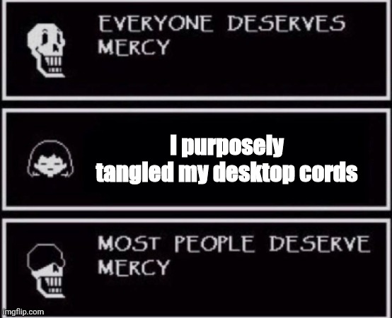 Intentionally tangled wires??? | I purposely tangled my desktop cords | image tagged in everyone deserves mercy | made w/ Imgflip meme maker
