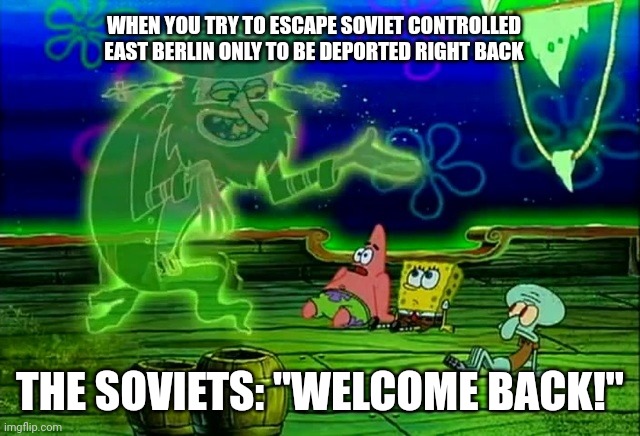 Welcome back to east Berlin | WHEN YOU TRY TO ESCAPE SOVIET CONTROLLED EAST BERLIN ONLY TO BE DEPORTED RIGHT BACK; THE SOVIETS: "WELCOME BACK!" | image tagged in spongebob welcome back | made w/ Imgflip meme maker