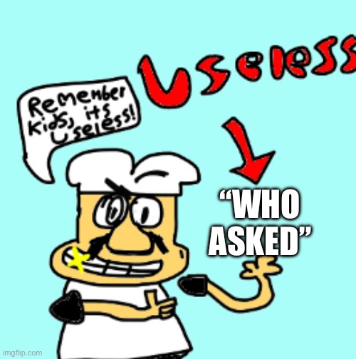 It’s in every argument in MSMG fr | “WHO ASKED” | image tagged in remember kids it s useless,pizza tower,funny,argument,msmg | made w/ Imgflip meme maker