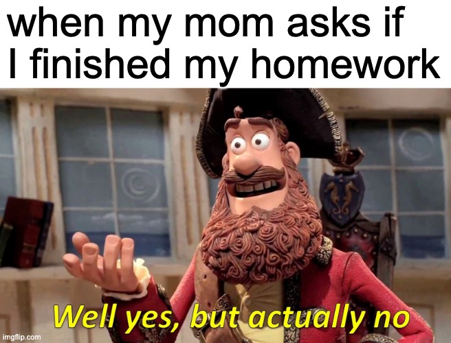 homework | when my mom asks if I finished my homework | image tagged in memes,well yes but actually no | made w/ Imgflip meme maker