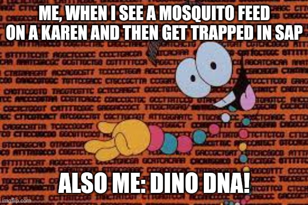 Karens are basically dinosaurs | ME, WHEN I SEE A MOSQUITO FEED ON A KAREN AND THEN GET TRAPPED IN SAP; ALSO ME: DINO DNA! | image tagged in dino dna,karen,jurassic park,jurassicparkfan102504,jpfan102504 | made w/ Imgflip meme maker