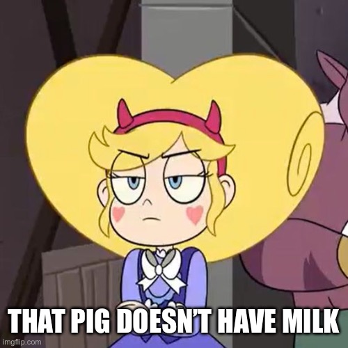 Star butterfly | THAT PIG DOESN’T HAVE MILK | image tagged in star butterfly | made w/ Imgflip meme maker