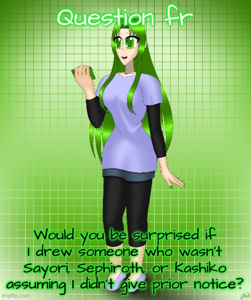 Midori Gurin | Question fr; Would you be surprised if I drew someone who wasn’t Sayori, Sephiroth, or Kashiko assuming I didn’t give prior notice? | image tagged in midori gurin | made w/ Imgflip meme maker