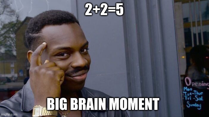 big brans | 2+2=5; BIG BRAIN MOMENT | image tagged in memes,roll safe think about it | made w/ Imgflip meme maker