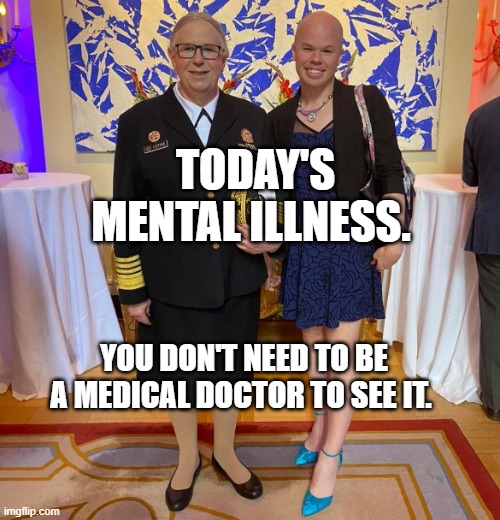 Rachel levine sam brinton transgender | TODAY'S MENTAL ILLNESS. YOU DON'T NEED TO BE A MEDICAL DOCTOR TO SEE IT. | image tagged in rachel levine sam brinton transgender | made w/ Imgflip meme maker