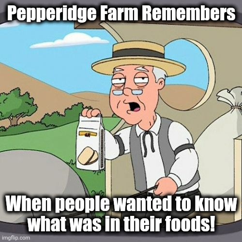 Pepperidge Farm Remembers Meme | Pepperidge Farm Remembers When people wanted to know
what was in their foods! | image tagged in memes,pepperidge farm remembers | made w/ Imgflip meme maker