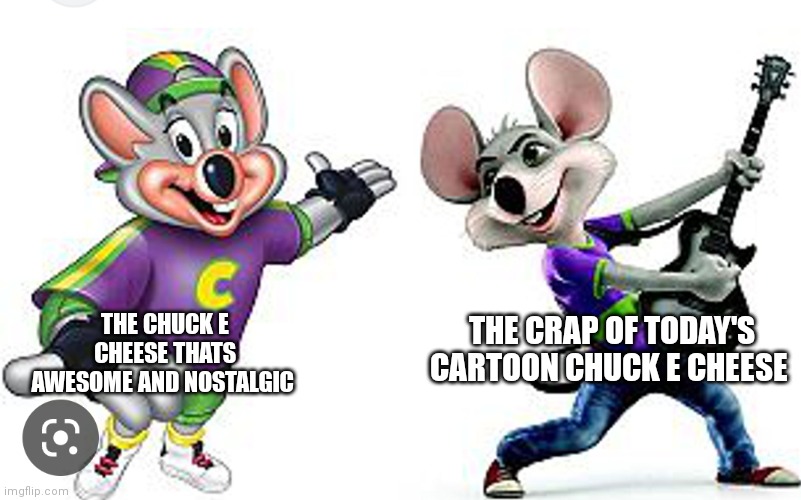 Name a worser downgrade in history I'll wait | THE CHUCK E CHEESE THATS AWESOME AND NOSTALGIC; THE CRAP OF TODAY'S CARTOON CHUCK E CHEESE | image tagged in funny memes,chuck e cheese | made w/ Imgflip meme maker