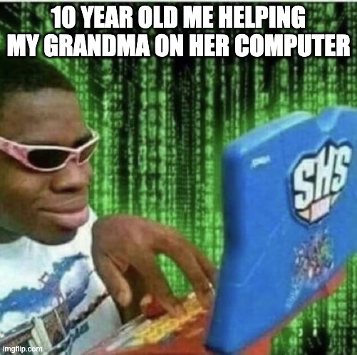 lol | 10 YEAR OLD ME HELPING MY GRANDMA ON HER COMPUTER | image tagged in ryan beckford | made w/ Imgflip meme maker