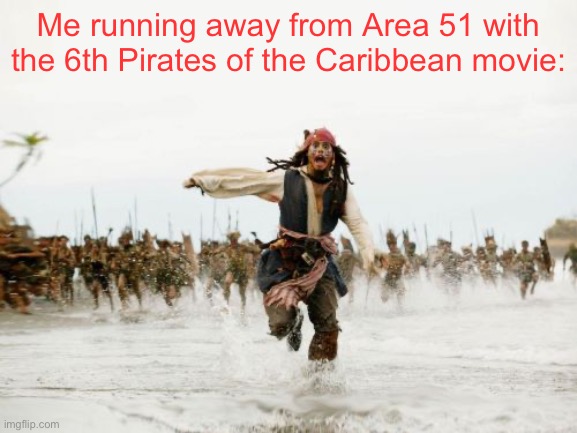 Jack Sparrow Being Chased Meme | Me running away from Area 51 with the 6th Pirates of the Caribbean movie: | image tagged in memes,jack sparrow being chased,pirates of the carribean,area 51 | made w/ Imgflip meme maker
