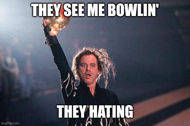 They see me bowling | THEY SEE ME BOWLIN'; THEY HATING | image tagged in bill murray kingpin ball pose,bowling,they see me rolling,hating,bill murray,kingpin | made w/ Imgflip meme maker