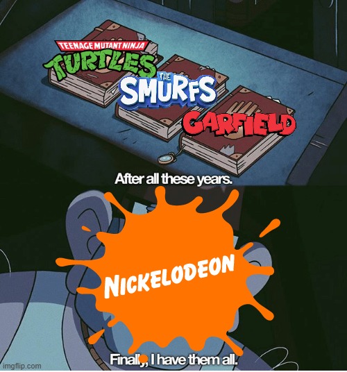 nickelodeon's collection is complete | image tagged in finally i have them all,nickelodeon | made w/ Imgflip meme maker